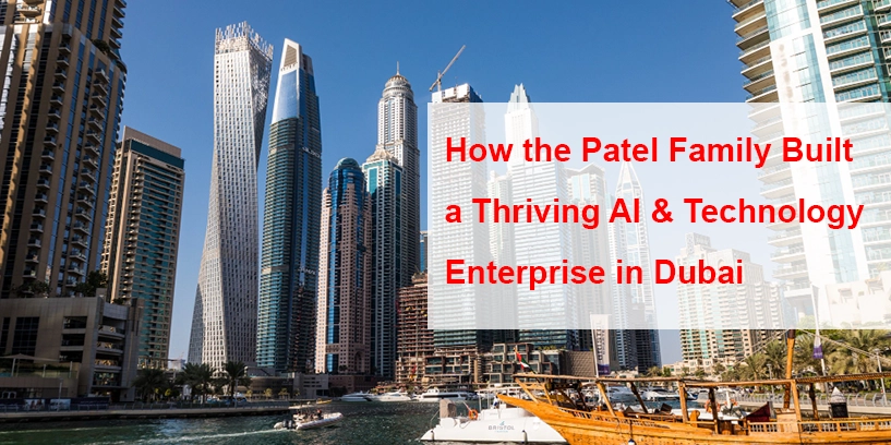 From Gujarat to Global: How the Patel Family Built a Thriving AI & Technology Enterprise in Dubai